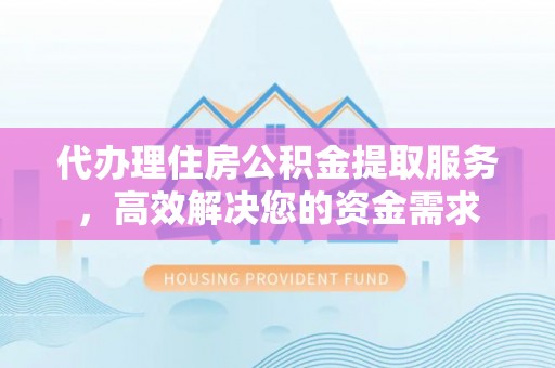 儋州代办理住房公积金提取服务，高效解决您的资金需求