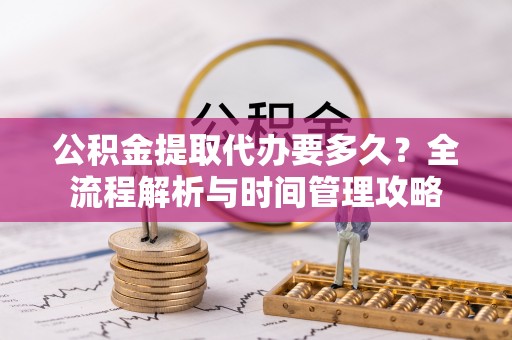 儋州公积金提取代办要多久？全流程解析与时间管理攻略