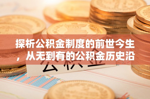 儋州探析公积金制度的前世今生，从无到有的公积金历史沿革解析