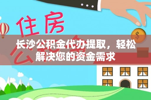 儋州长沙公积金代办提取，轻松解决您的资金需求