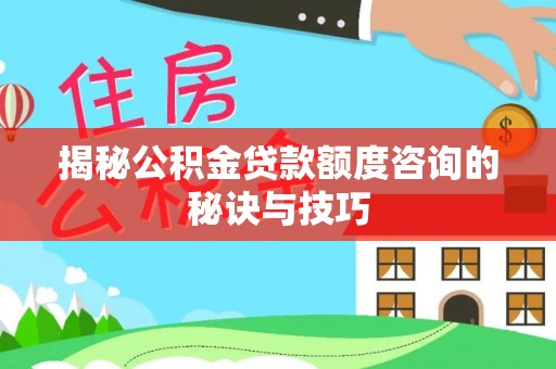 儋州揭秘公积金贷款额度咨询的秘诀与技巧