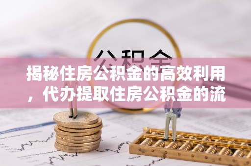 儋州揭秘住房公积金的高效利用，代办提取住房公积金的流程与技巧