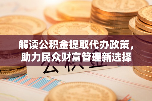 儋州解读公积金提取代办政策，助力民众财富管理新选择