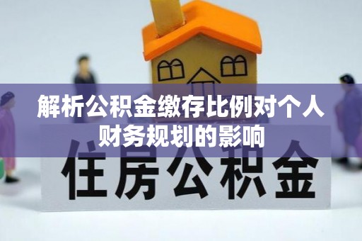 儋州解析公积金缴存比例对个人财务规划的影响
