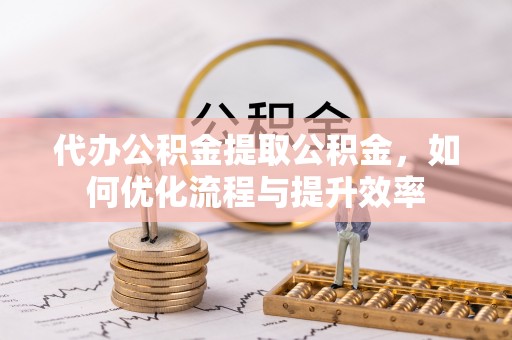 儋州代办公积金提取公积金，如何优化流程与提升效率