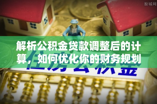 儋州解析公积金贷款调整后的计算，如何优化你的财务规划