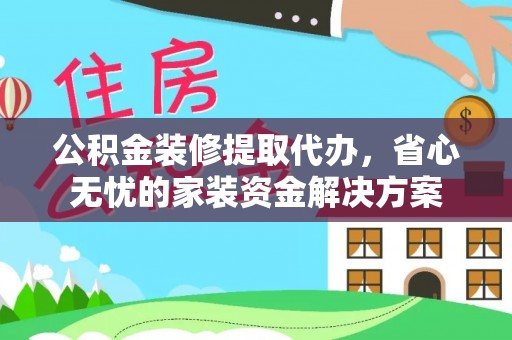 儋州公积金装修提取代办，省心无忧的家装资金解决方案
