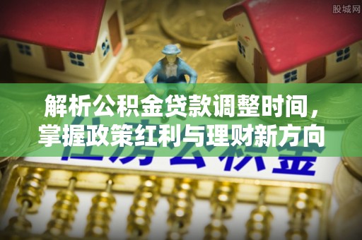 儋州解析公积金贷款调整时间，掌握政策红利与理财新方向