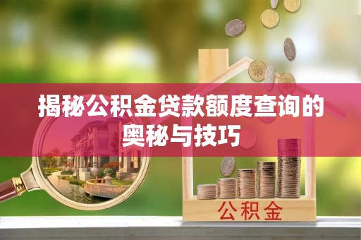 儋州揭秘公积金贷款额度查询的奥秘与技巧