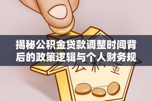 儋州揭秘公积金贷款调整时间背后的政策逻辑与个人财务规划