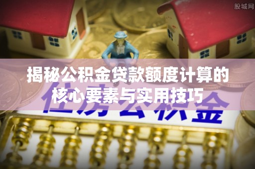 儋州揭秘公积金贷款额度计算的核心要素与实用技巧