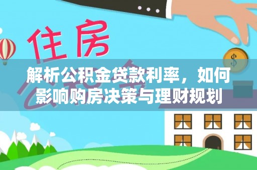 儋州解析公积金贷款利率，如何影响购房决策与理财规划