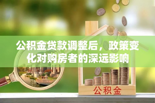 儋州公积金贷款调整后，政策变化对购房者的深远影响