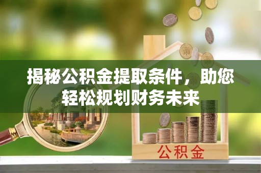 儋州揭秘公积金提取条件，助您轻松规划财务未来