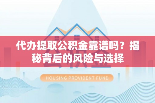 儋州代办提取公积金靠谱吗？揭秘背后的风险与选择