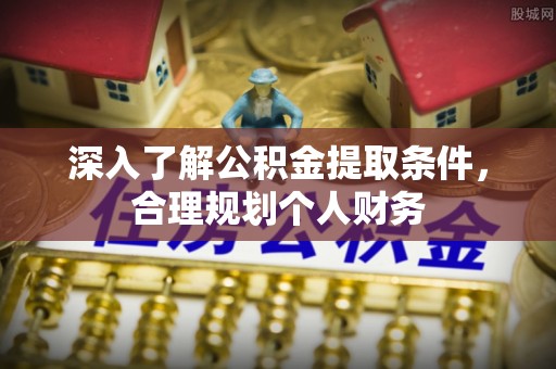 儋州深入了解公积金提取条件，合理规划个人财务