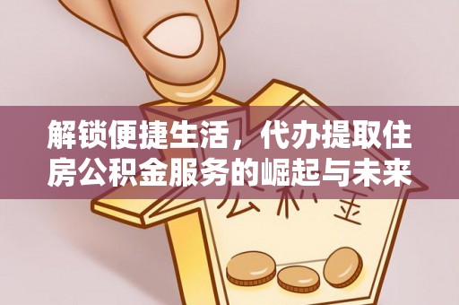 儋州解锁便捷生活，代办提取住房公积金服务的崛起与未来