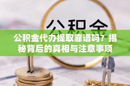 儋州公积金代办提取靠谱吗？揭秘背后的真相与注意事项