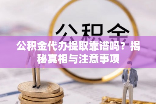 儋州公积金代办提取靠谱吗？揭秘真相与注意事项
