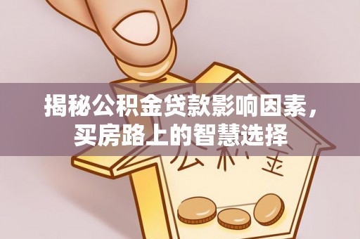 儋州揭秘公积金贷款影响因素，买房路上的智慧选择