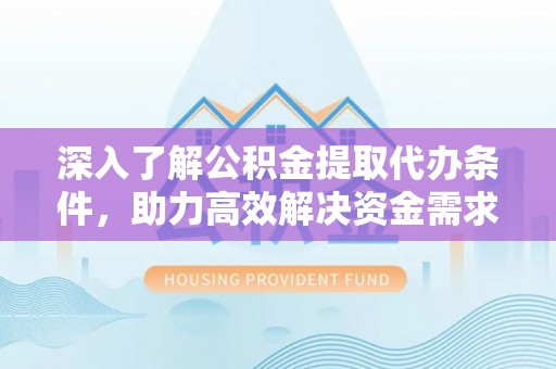 儋州深入了解公积金提取代办条件，助力高效解决资金需求