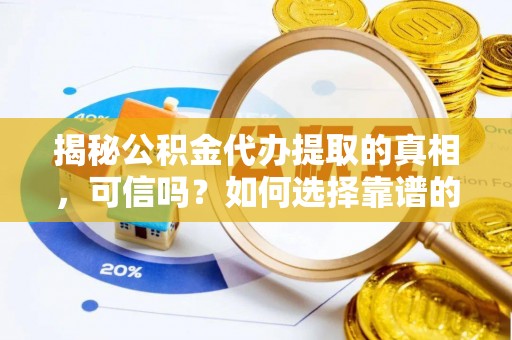 儋州揭秘公积金代办提取的真相，可信吗？如何选择靠谱的服务商？