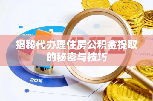 儋州揭秘代办理住房公积金提取的秘密与技巧