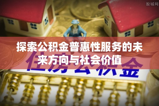 儋州探索公积金普惠性服务的未来方向与社会价值