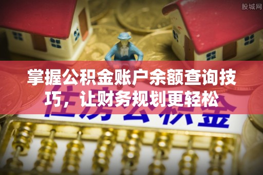儋州掌握公积金账户余额查询技巧，让财务规划更轻松