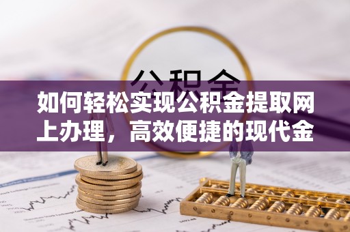 儋州如何轻松实现公积金提取网上办理，高效便捷的现代金融服务