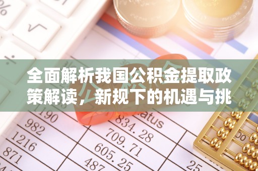 儋州全面解析我国公积金提取政策解读，新规下的机遇与挑战