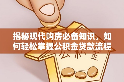 儋州揭秘现代购房必备知识，如何轻松掌握公积金贷款流程