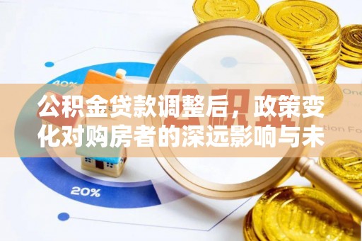 儋州公积金贷款调整后，政策变化对购房者的深远影响与未来趋势分析