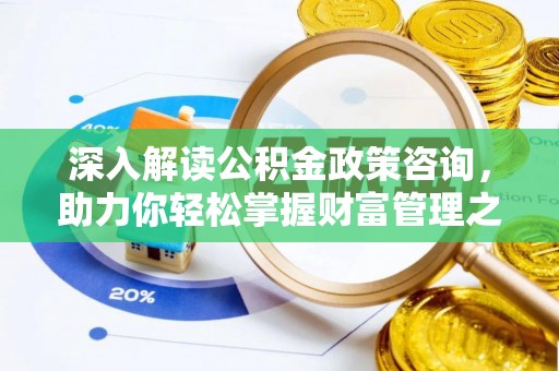 儋州深入解读公积金政策咨询，助力你轻松掌握财富管理之道