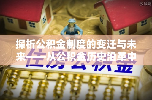 儋州探析公积金制度的变迁与未来——从公积金历史沿革中读懂社会福利发展