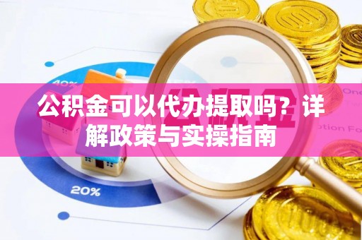 儋州公积金可以代办提取吗？详解政策与实操指南