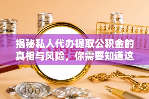 儋州揭秘私人代办提取公积金的真相与风险，你需要知道这些！
