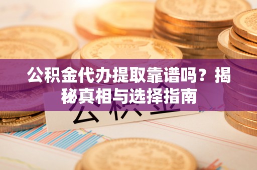 儋州公积金代办提取靠谱吗？揭秘真相与选择指南