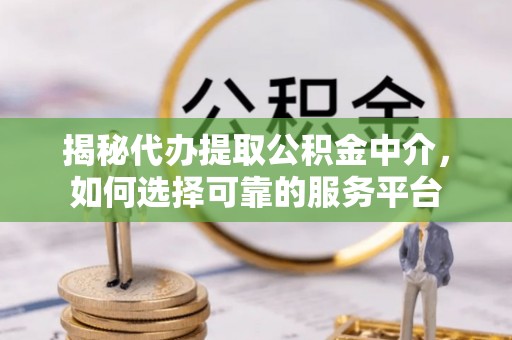 儋州揭秘代办提取公积金中介，如何选择可靠的服务平台