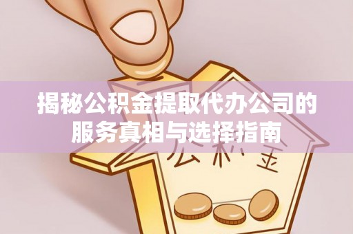 儋州揭秘公积金提取代办公司的服务真相与选择指南