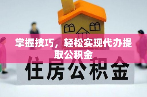 儋州掌握技巧，轻松实现代办提取公积金