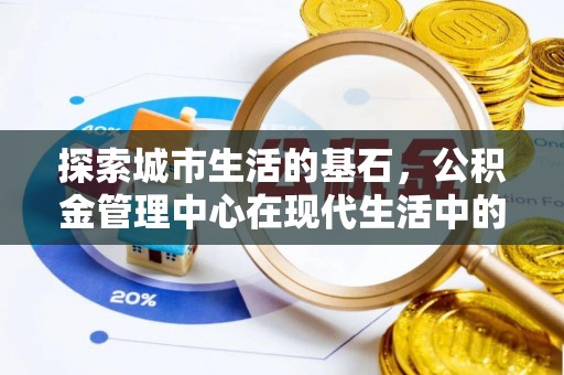 儋州探索城市生活的基石，公积金管理中心在现代生活中的重要角色
