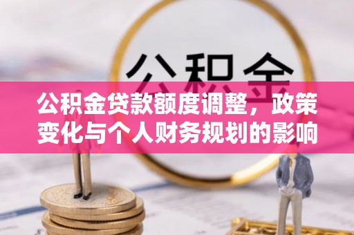 儋州公积金贷款额度调整，政策变化与个人财务规划的影响分析