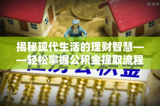 儋州揭秘现代生活的理财智慧——轻松掌握公积金提取流程的实用指南