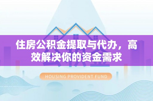 儋州住房公积金提取与代办，高效解决你的资金需求
