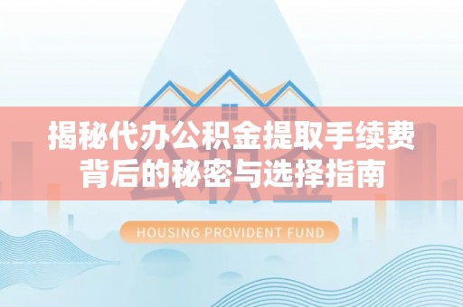 儋州揭秘代办公积金提取手续费背后的秘密与选择指南