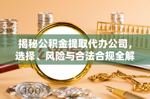 儋州揭秘公积金提取代办公司，选择、风险与合法合规全解析