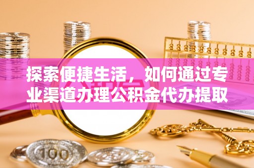 儋州探索便捷生活，如何通过专业渠道办理公积金代办提取业务