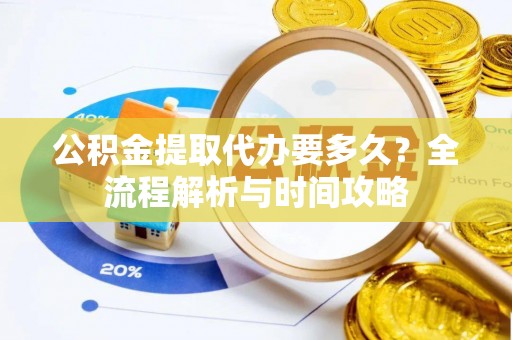 儋州公积金提取代办要多久？全流程解析与时间攻略