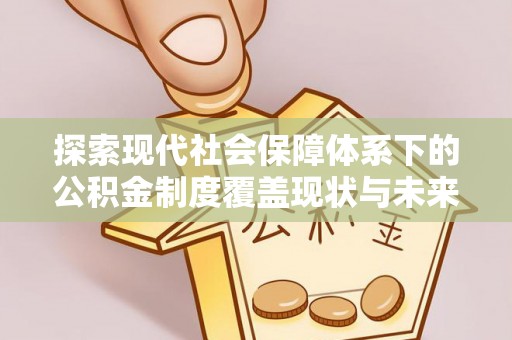 儋州探索现代社会保障体系下的公积金制度覆盖现状与未来发展